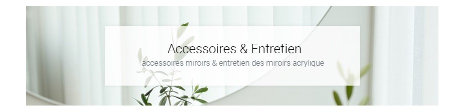 Accessoires et entretien miroirs acryliques - Tendance Miroir
